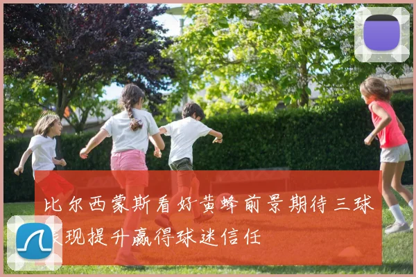 比尔西蒙斯看好黄蜂前景期待三球表现提升赢得球迷信任