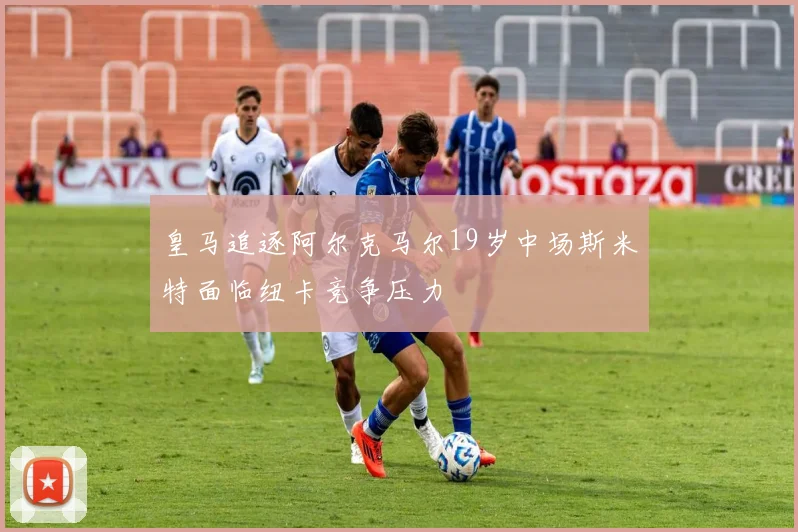 皇马追逐阿尔克马尔19岁中场斯米特面临纽卡竞争压力