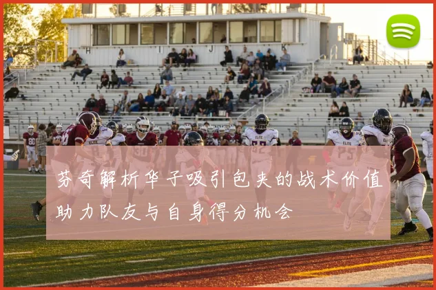 芬奇解析华子吸引包夹的战术价值助力队友与自身得分机会