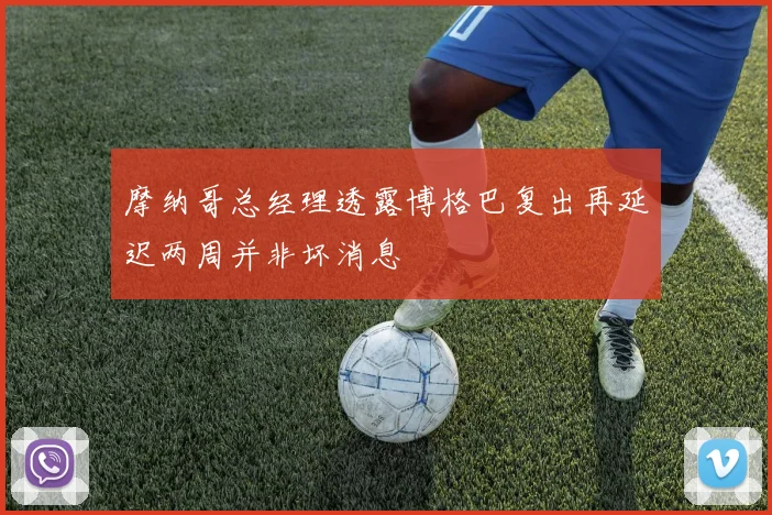 摩纳哥总经理透露博格巴复出再延迟两周并非坏消息