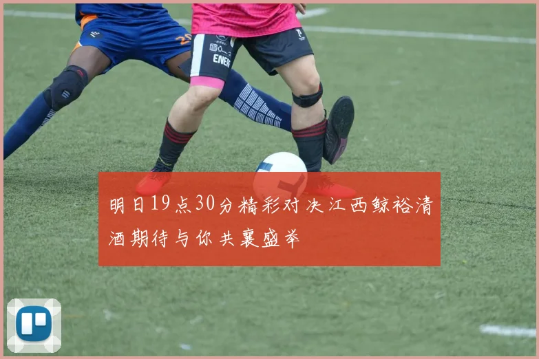 明日19点30分精彩对决江西鲸裕清酒期待与你共襄盛举