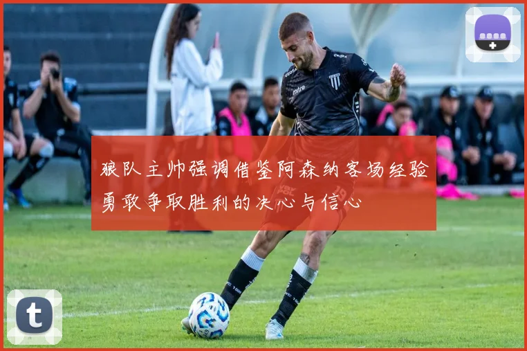 狼队主帅强调借鉴阿森纳客场经验勇敢争取胜利的决心与信心